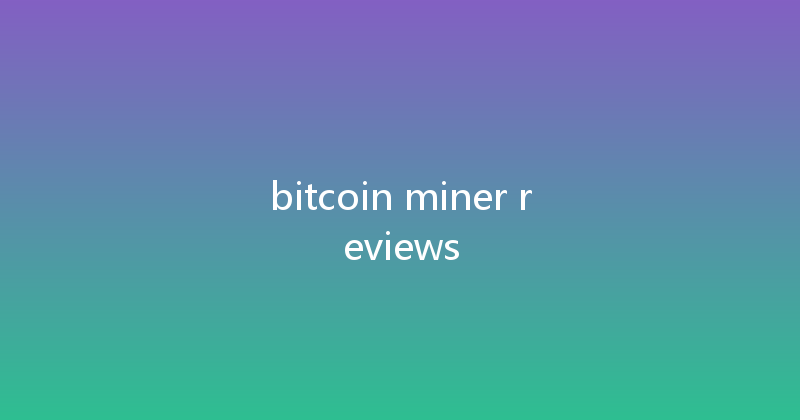 bitcoin miner reviews 
