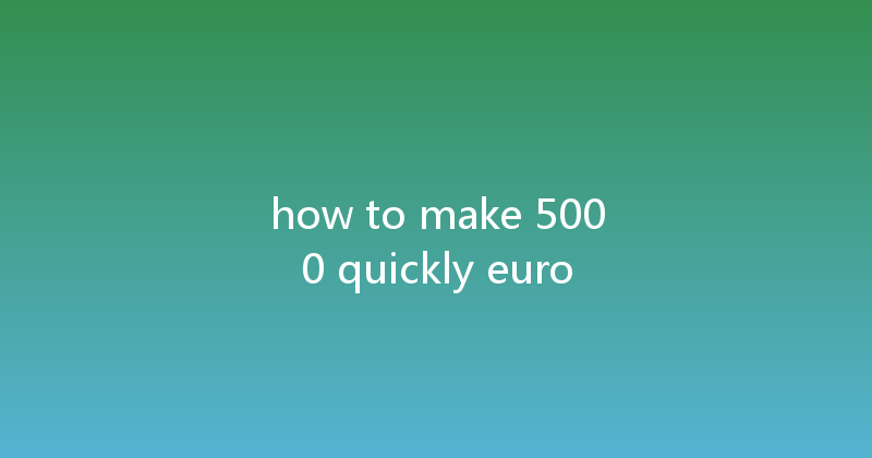 how to make 5000 quickly euro 