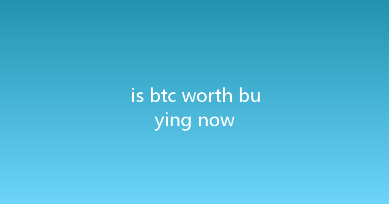 is btc worth buying now 