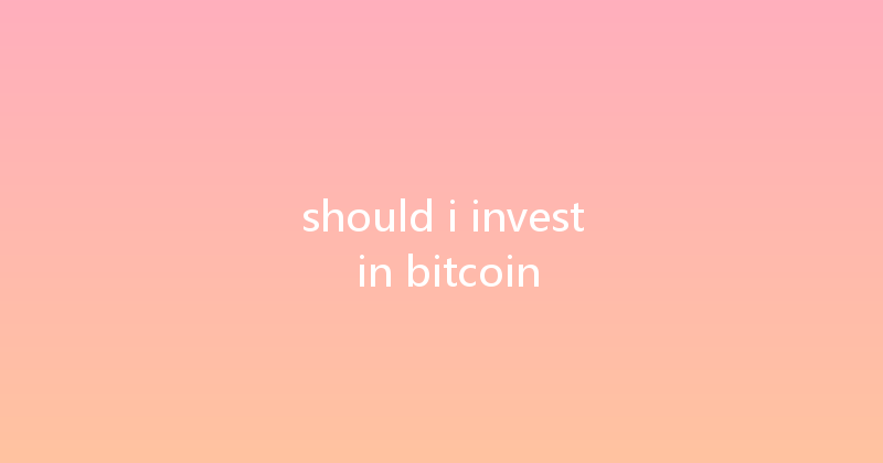 should i invest in bitcoin 